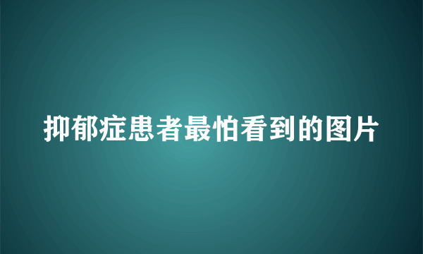 抑郁症患者最怕看到的图片