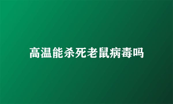 高温能杀死老鼠病毒吗