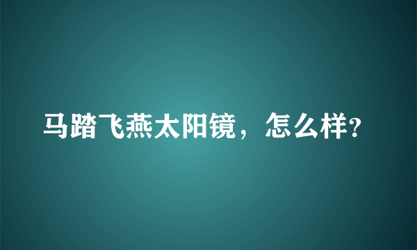 马踏飞燕太阳镜，怎么样？