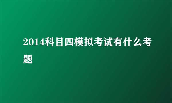 2014科目四模拟考试有什么考题