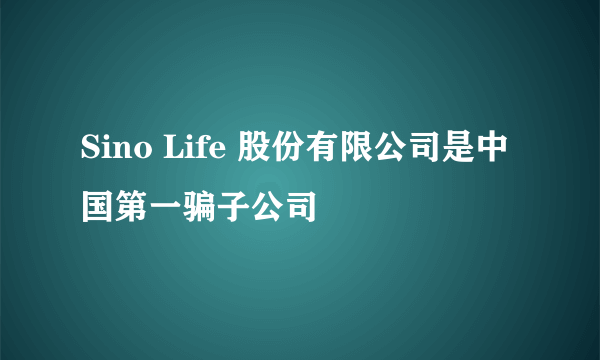 Sino Life 股份有限公司是中国第一骗子公司