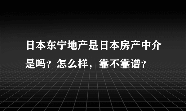 日本东宁地产是日本房产中介是吗？怎么样，靠不靠谱？