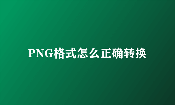 PNG格式怎么正确转换