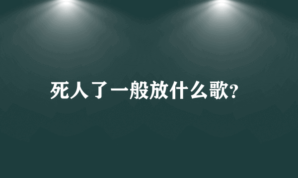 死人了一般放什么歌？