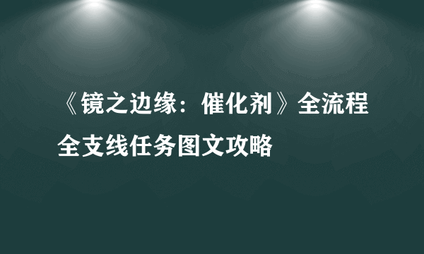 《镜之边缘：催化剂》全流程全支线任务图文攻略