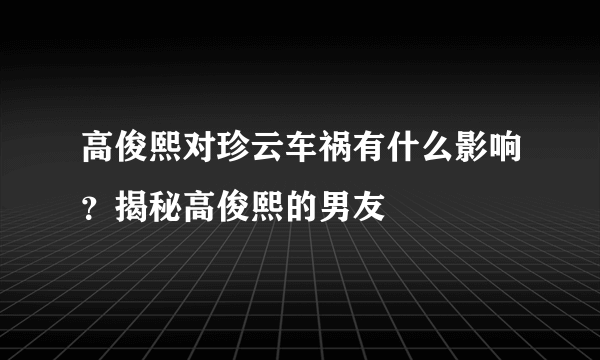 高俊熙对珍云车祸有什么影响？揭秘高俊熙的男友