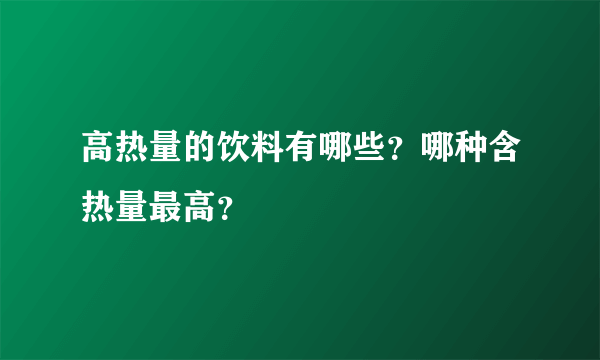 高热量的饮料有哪些？哪种含热量最高？