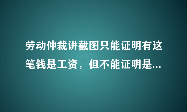 劳动仲裁讲截图只能证明有这笔钱是工资，但不能证明是我老板转的，微信上也不能证明这微信号是我老板的