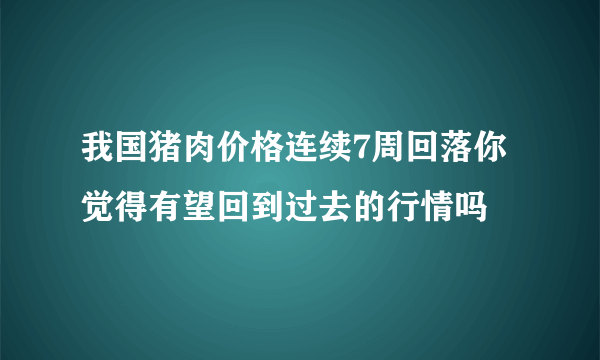 我国猪肉价格连续7周回落你觉得有望回到过去的行情吗