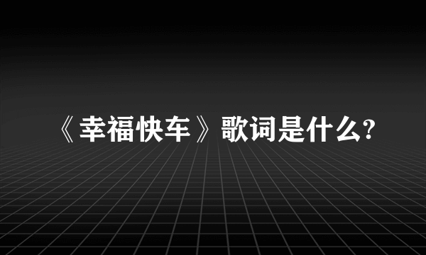 《幸福快车》歌词是什么?