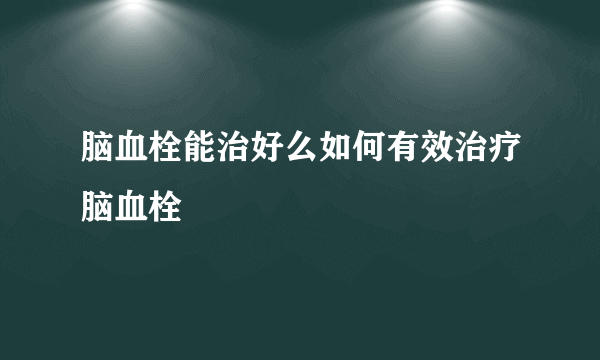 脑血栓能治好么如何有效治疗脑血栓