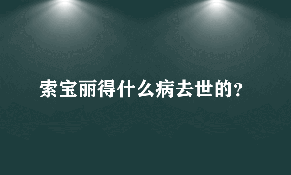 索宝丽得什么病去世的？