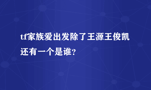 tf家族爱出发除了王源王俊凯还有一个是谁？