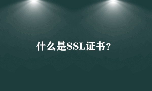 什么是SSL证书？