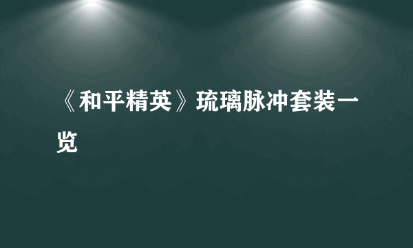 《和平精英》琉璃脉冲套装一览