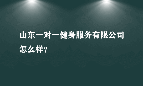 山东一对一健身服务有限公司怎么样？