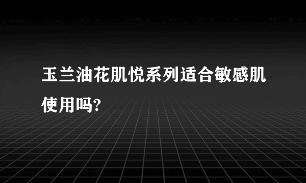 玉兰油花肌悦系列适合敏感肌使用吗?