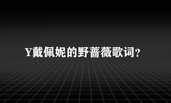 Y戴佩妮的野蔷薇歌词？