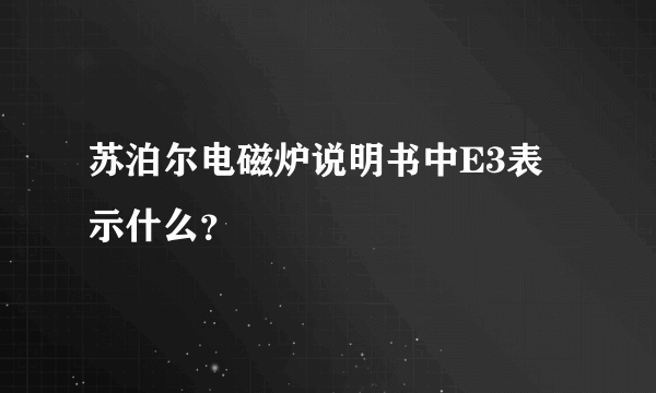 苏泊尔电磁炉说明书中E3表示什么？