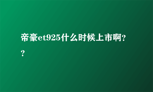 帝豪et925什么时候上市啊？？