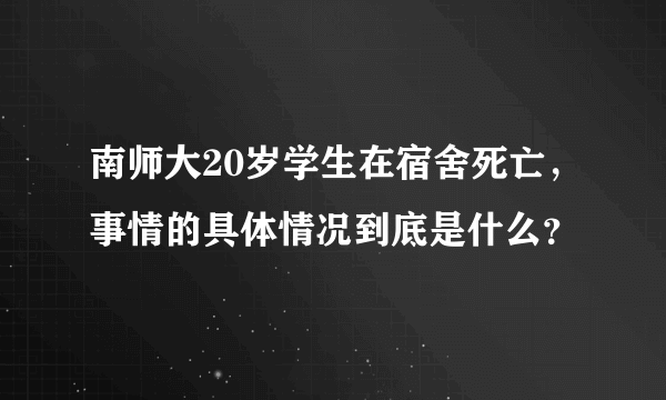 南师大20岁学生在宿舍死亡，事情的具体情况到底是什么？