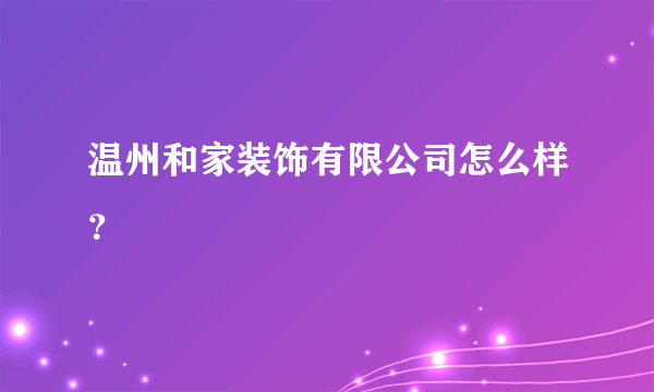 温州和家装饰有限公司怎么样？