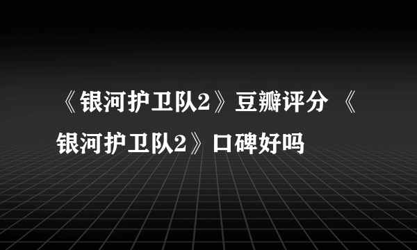 《银河护卫队2》豆瓣评分 《银河护卫队2》口碑好吗