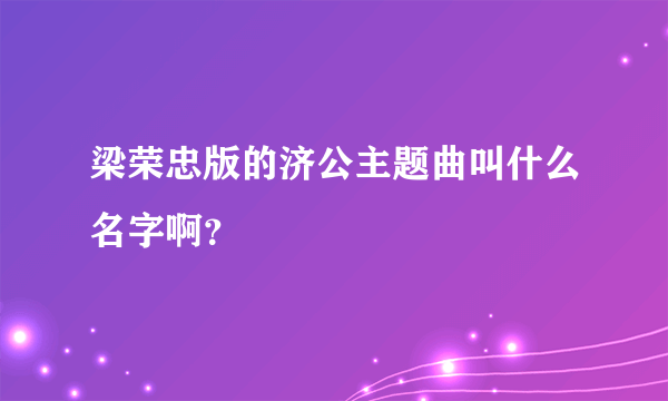 梁荣忠版的济公主题曲叫什么名字啊？