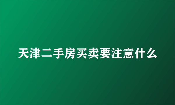 天津二手房买卖要注意什么