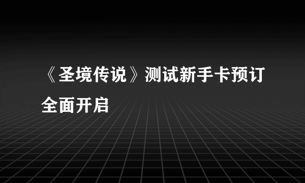 《圣境传说》测试新手卡预订全面开启