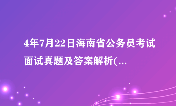 4年7月22日海南省公务员考试面试真题及答案解析(1/3)论述题第1题浙江省公务员实行聘用制改革制度,聘任公务员年薪30万起,聘期为5年。你认为这种制度以后会不会成为我国公务员录用的新渠道请谈谈你的看法。______