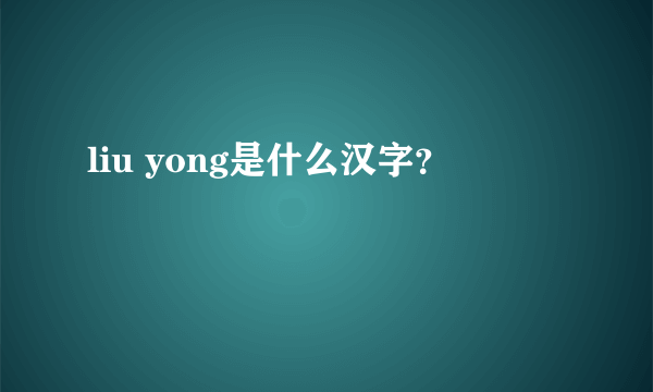 liu yong是什么汉字？