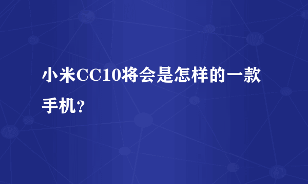 小米CC10将会是怎样的一款手机？