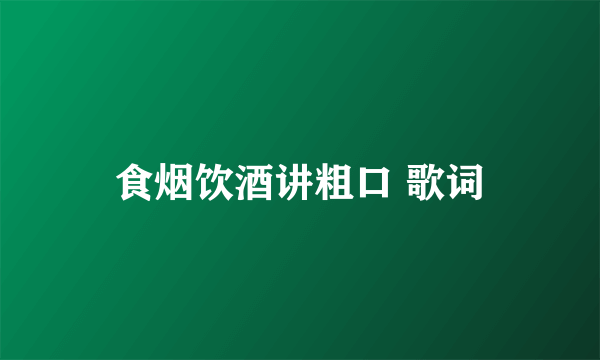 食烟饮酒讲粗口 歌词