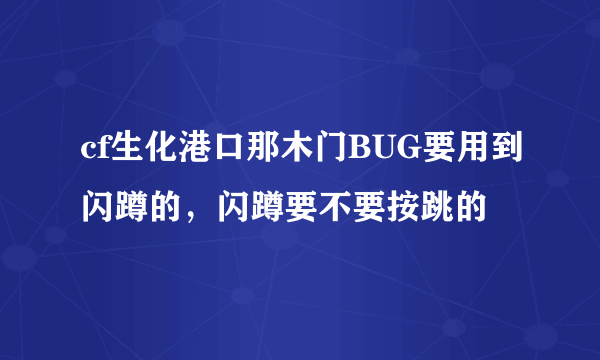 cf生化港口那木门BUG要用到闪蹲的，闪蹲要不要按跳的