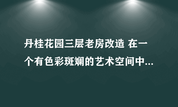 丹桂花园三层老房改造 在一个有色彩斑斓的艺术空间中，色彩与形...