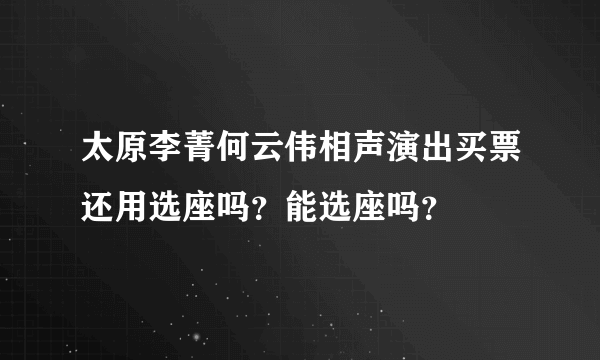 太原李菁何云伟相声演出买票还用选座吗？能选座吗？