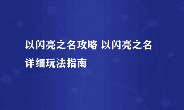 以闪亮之名攻略 以闪亮之名详细玩法指南