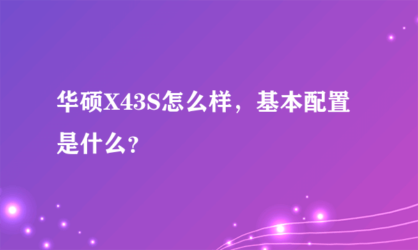 华硕X43S怎么样，基本配置是什么？