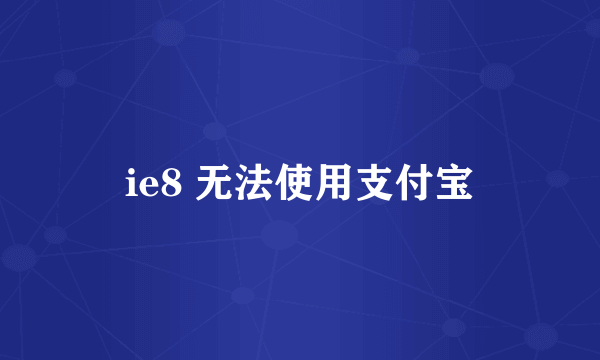 ie8 无法使用支付宝