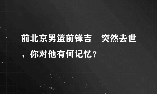 前北京男篮前锋吉喆突然去世，你对他有何记忆？