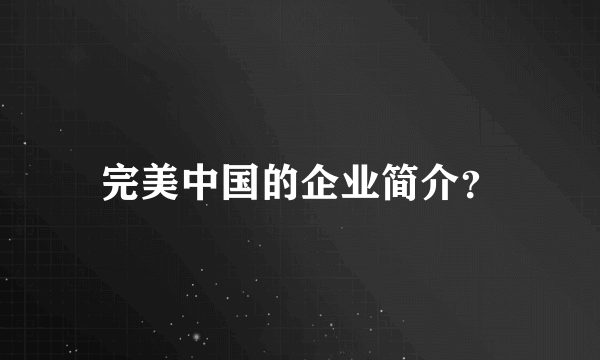 完美中国的企业简介？