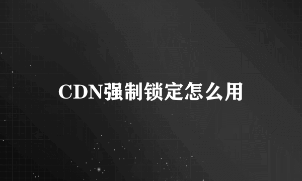 CDN强制锁定怎么用