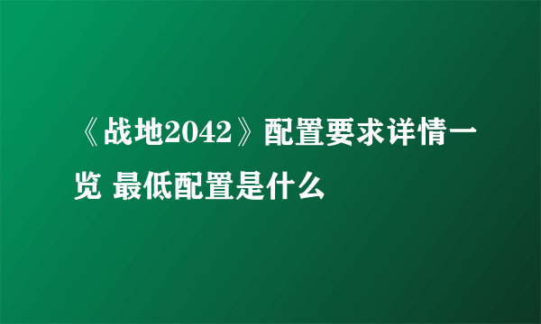 《战地2042》配置要求详情一览 最低配置是什么