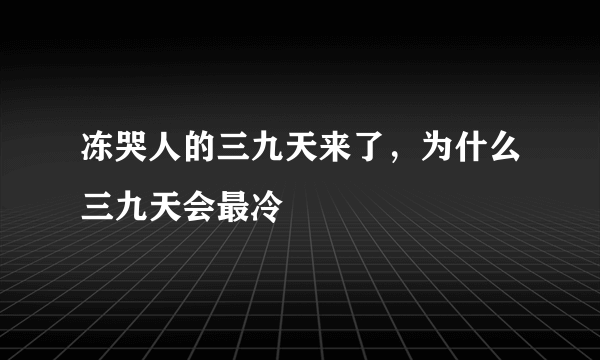 冻哭人的三九天来了，为什么三九天会最冷