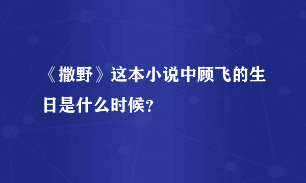 《撒野》这本小说中顾飞的生日是什么时候？