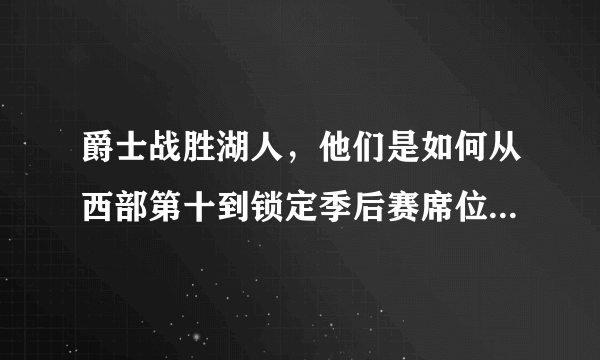 爵士战胜湖人，他们是如何从西部第十到锁定季后赛席位，完成超级大翻盘的？