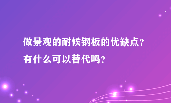 做景观的耐候钢板的优缺点？有什么可以替代吗？