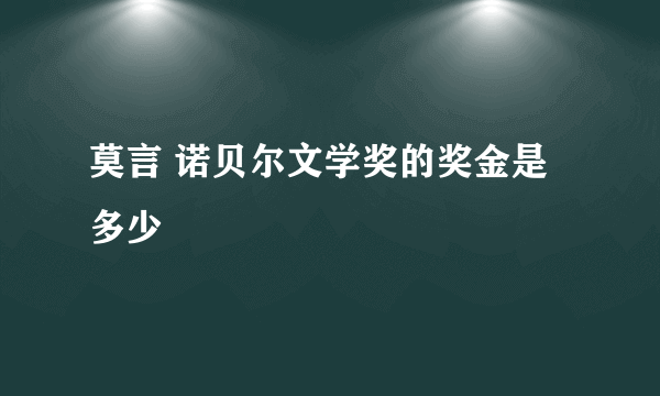 莫言 诺贝尔文学奖的奖金是多少