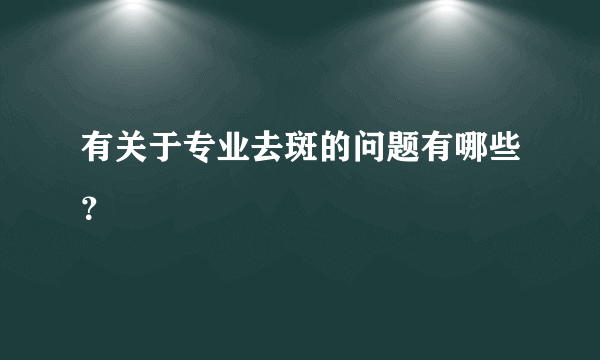 有关于专业去斑的问题有哪些？